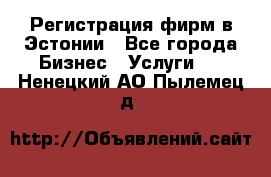 Регистрация фирм в Эстонии - Все города Бизнес » Услуги   . Ненецкий АО,Пылемец д.